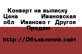Конверт на выписку › Цена ­ 1 000 - Ивановская обл., Иваново г. Другое » Продам   